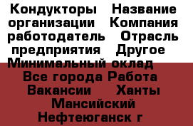 Кондукторы › Название организации ­ Компания-работодатель › Отрасль предприятия ­ Другое › Минимальный оклад ­ 1 - Все города Работа » Вакансии   . Ханты-Мансийский,Нефтеюганск г.